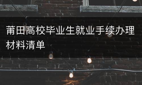莆田高校毕业生就业手续办理材料清单