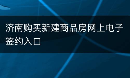 济南购买新建商品房网上电子签约入口