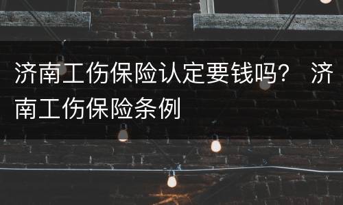 济南工伤保险认定要钱吗？ 济南工伤保险条例