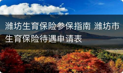 潍坊生育保险参保指南 潍坊市生育保险待遇申请表