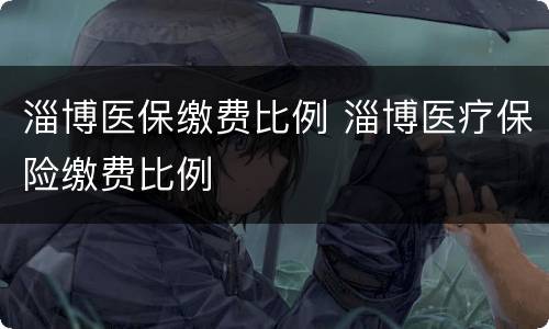 淄博医保缴费比例 淄博医疗保险缴费比例