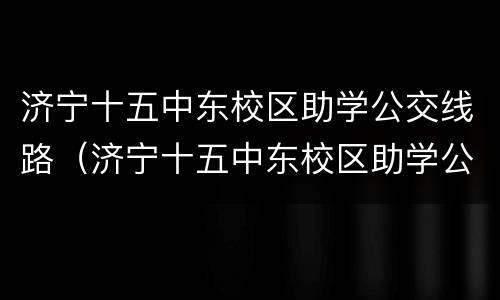 济宁十五中东校区助学公交线路（济宁十五中东校区助学公交线路图）