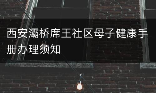 西安灞桥席王社区母子健康手册办理须知