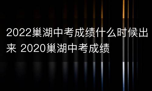 2022巢湖中考成绩什么时候出来 2020巢湖中考成绩