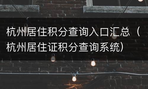 杭州居住积分查询入口汇总（杭州居住证积分查询系统）