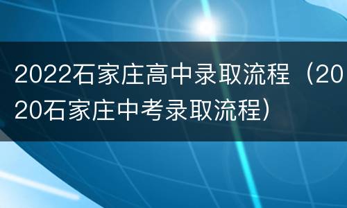 2022石家庄高中录取流程（2020石家庄中考录取流程）