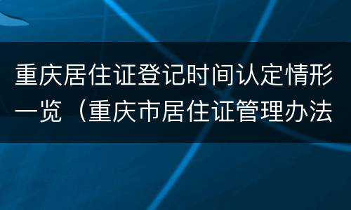 重庆居住证登记时间认定情形一览（重庆市居住证管理办法）