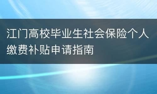 江门高校毕业生社会保险个人缴费补贴申请指南