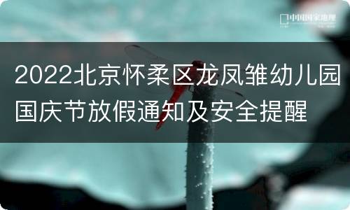 2022北京怀柔区龙凤雏幼儿园国庆节放假通知及安全提醒