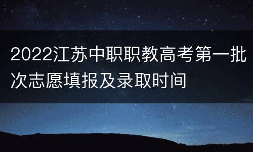 2022江苏中职职教高考第一批次志愿填报及录取时间