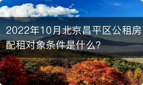 2022年10月北京昌平区公租房配租对象条件是什么？