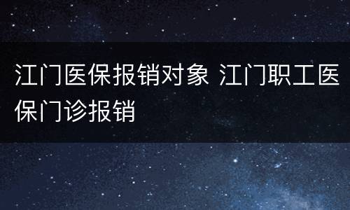 江门医保报销对象 江门职工医保门诊报销