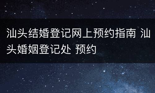 汕头结婚登记网上预约指南 汕头婚姻登记处 预约