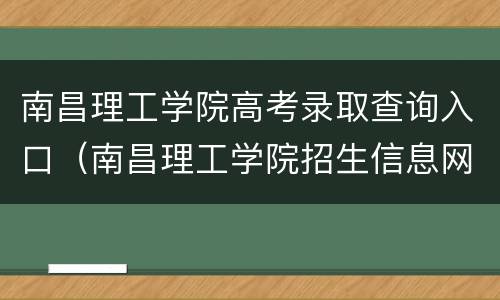 南昌理工学院高考录取查询入口（南昌理工学院招生信息网录取查询）