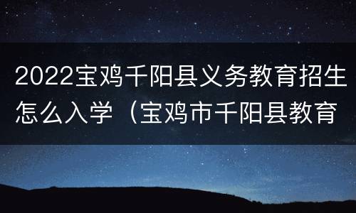 2022宝鸡千阳县义务教育招生怎么入学（宝鸡市千阳县教育局官网）