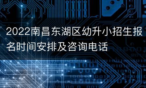 2022南昌东湖区幼升小招生报名时间安排及咨询电话
