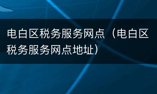 电白区税务服务网点（电白区税务服务网点地址）