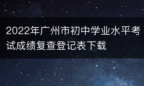 2022年广州市初中学业水平考试成绩复查登记表下载