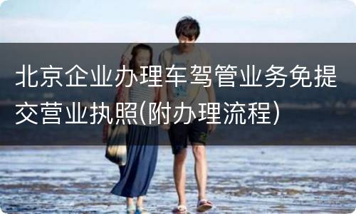 北京企业办理车驾管业务免提交营业执照(附办理流程)
