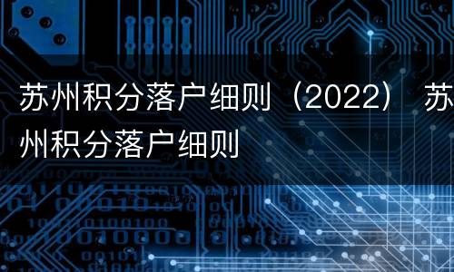 苏州积分落户细则（2022） 苏州积分落户细则