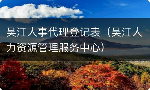 吴江人事代理登记表（吴江人力资源管理服务中心）
