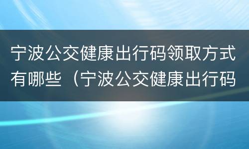 宁波公交健康出行码领取方式有哪些（宁波公交健康出行码领取方式有哪些优惠）