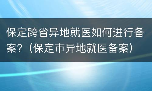 保定跨省异地就医如何进行备案?（保定市异地就医备案）