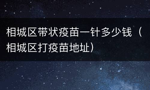 相城区带状疫苗一针多少钱（相城区打疫苗地址）