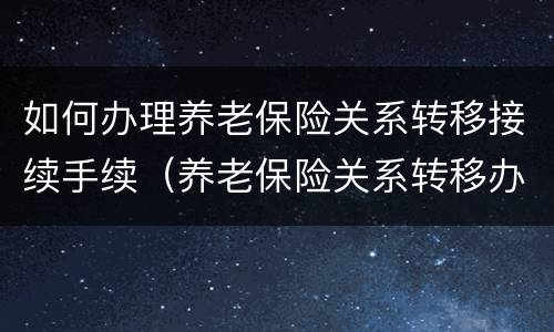 如何办理养老保险关系转移接续手续（养老保险关系转移办理程序）