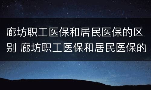 廊坊职工医保和居民医保的区别 廊坊职工医保和居民医保的区别在哪