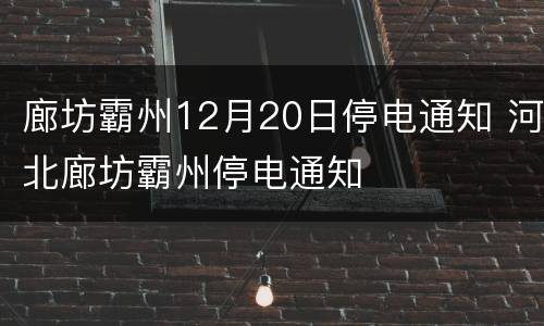 廊坊霸州12月20日停电通知 河北廊坊霸州停电通知