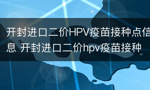开封进口二价HPV疫苗接种点信息 开封进口二价hpv疫苗接种点信息表