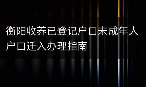 衡阳收养已登记户口未成年人户口迁入办理指南