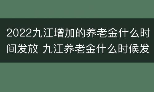 2022九江增加的养老金什么时间发放 九江养老金什么时候发