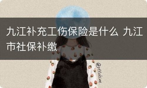 九江补充工伤保险是什么 九江市社保补缴