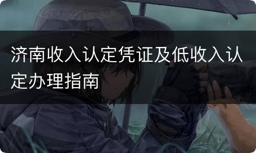 济南收入认定凭证及低收入认定办理指南