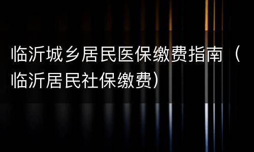 临沂城乡居民医保缴费指南（临沂居民社保缴费）