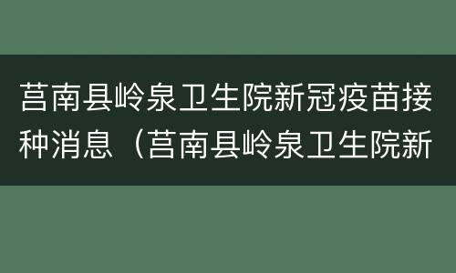 莒南县岭泉卫生院新冠疫苗接种消息（莒南县岭泉卫生院新冠疫苗接种消息公示）