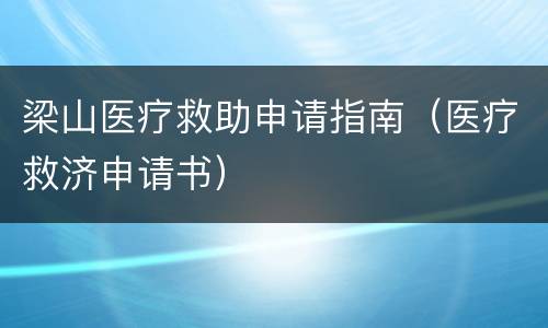 梁山医疗救助申请指南（医疗救济申请书）