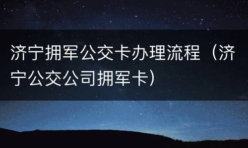济宁拥军公交卡办理流程（济宁公交公司拥军卡）