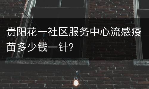 贵阳花一社区服务中心流感疫苗多少钱一针？