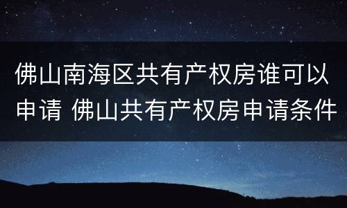 佛山南海区共有产权房谁可以申请 佛山共有产权房申请条件