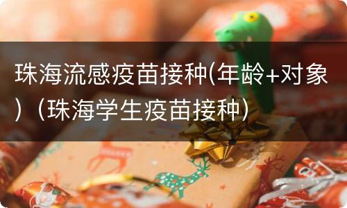 珠海流感疫苗接种(年龄+对象)（珠海学生疫苗接种）