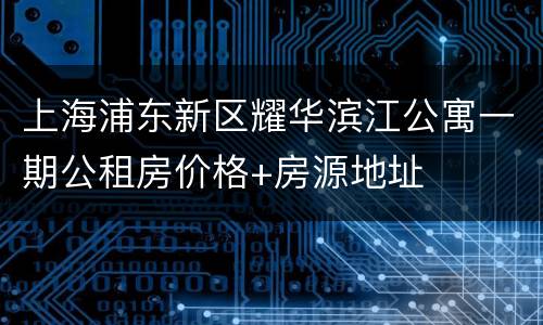上海浦东新区耀华滨江公寓一期公租房价格+房源地址