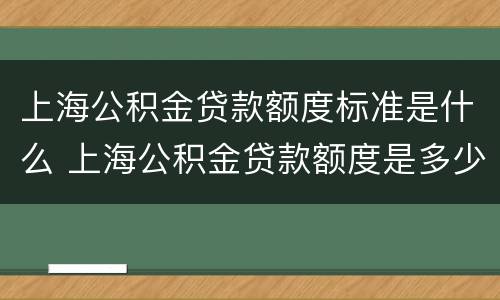 上海公积金贷款额度标准是什么 上海公积金贷款额度是多少