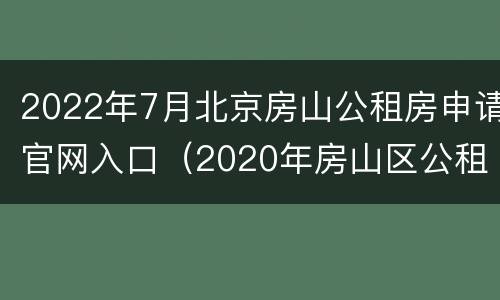 2022年7月北京房山公租房申请官网入口（2020年房山区公租房房源）