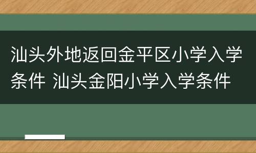 汕头外地返回金平区小学入学条件 汕头金阳小学入学条件