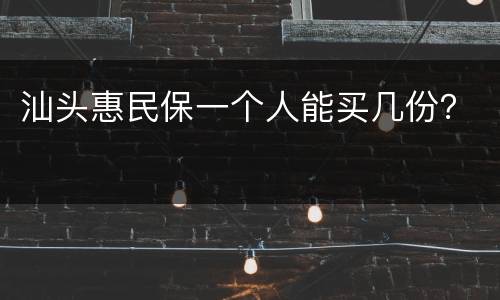 汕头惠民保一个人能买几份？