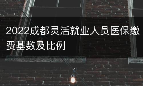 2022成都灵活就业人员医保缴费基数及比例