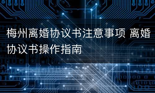 梅州离婚协议书注意事项 离婚协议书操作指南